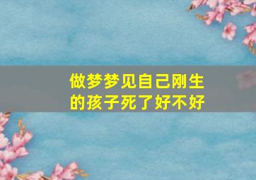 做梦梦见自己刚生的孩子死了好不好