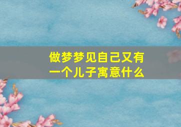 做梦梦见自己又有一个儿子寓意什么