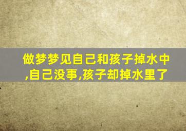 做梦梦见自己和孩子掉水中,自己没事,孩子却掉水里了