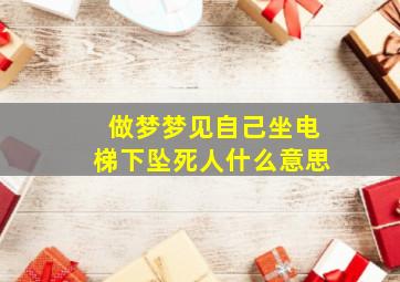 做梦梦见自己坐电梯下坠死人什么意思