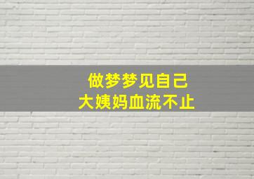 做梦梦见自己大姨妈血流不止