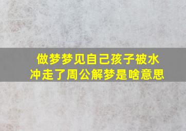 做梦梦见自己孩子被水冲走了周公解梦是啥意思