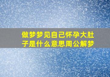 做梦梦见自己怀孕大肚子是什么意思周公解梦