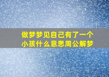 做梦梦见自己有了一个小孩什么意思周公解梦