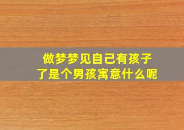 做梦梦见自己有孩子了是个男孩寓意什么呢