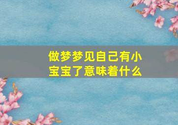 做梦梦见自己有小宝宝了意味着什么