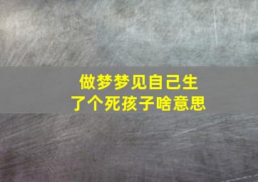 做梦梦见自己生了个死孩子啥意思