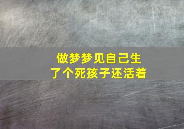 做梦梦见自己生了个死孩子还活着