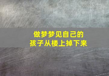 做梦梦见自己的孩子从楼上掉下来