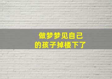 做梦梦见自己的孩子掉楼下了