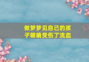 做梦梦见自己的孩子眼睛受伤了流血