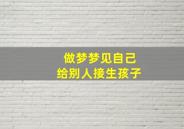 做梦梦见自己给别人接生孩子