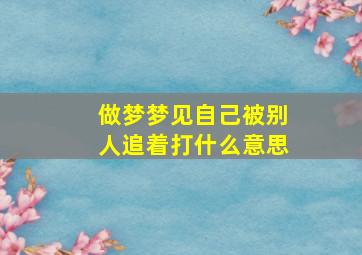 做梦梦见自己被别人追着打什么意思