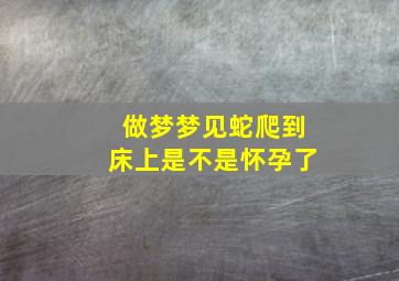 做梦梦见蛇爬到床上是不是怀孕了