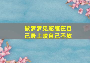 做梦梦见蛇缠在自己身上咬自己不放