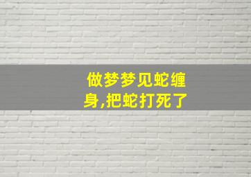 做梦梦见蛇缠身,把蛇打死了