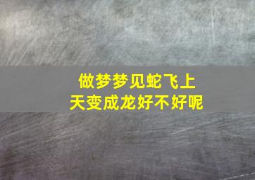 做梦梦见蛇飞上天变成龙好不好呢