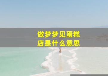 做梦梦见蛋糕店是什么意思