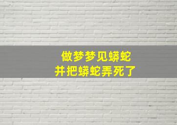 做梦梦见蟒蛇并把蟒蛇弄死了