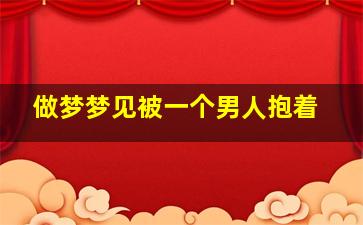 做梦梦见被一个男人抱着