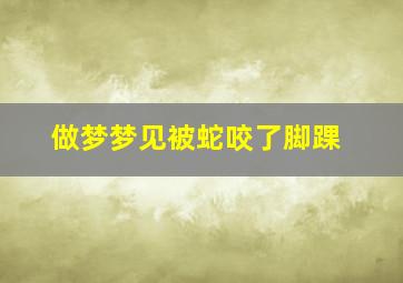 做梦梦见被蛇咬了脚踝