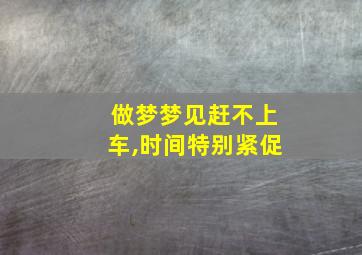 做梦梦见赶不上车,时间特别紧促