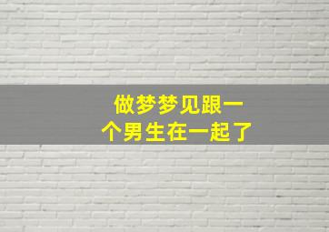 做梦梦见跟一个男生在一起了