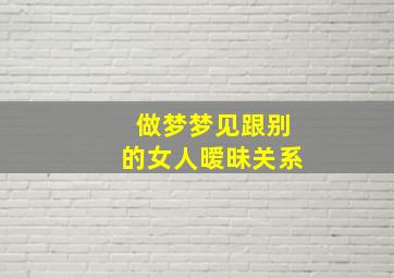 做梦梦见跟别的女人暧昧关系