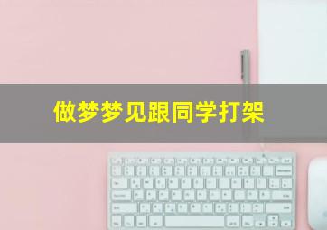 做梦梦见跟同学打架