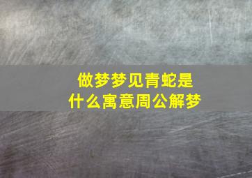 做梦梦见青蛇是什么寓意周公解梦