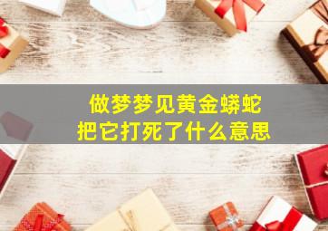 做梦梦见黄金蟒蛇把它打死了什么意思