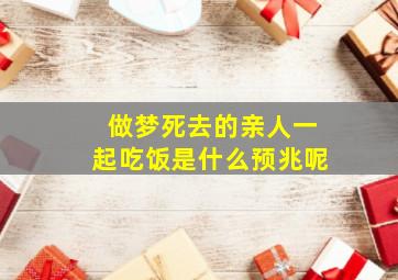 做梦死去的亲人一起吃饭是什么预兆呢