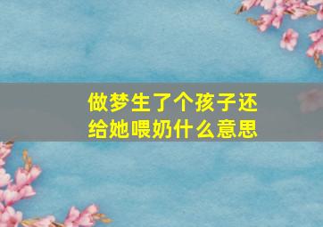 做梦生了个孩子还给她喂奶什么意思