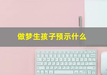 做梦生孩子预示什么