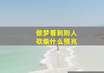 做梦看到别人砍柴什么预兆