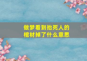 做梦看到抬死人的棺材掉了什么意思