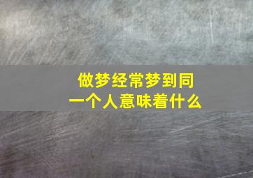 做梦经常梦到同一个人意味着什么