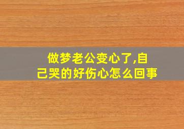 做梦老公变心了,自己哭的好伤心怎么回事