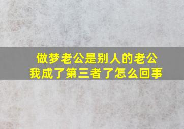 做梦老公是别人的老公我成了第三者了怎么回事