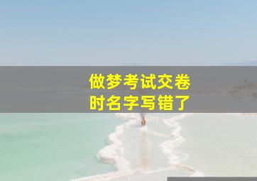 做梦考试交卷时名字写错了