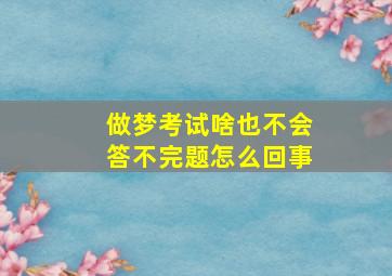 做梦考试啥也不会答不完题怎么回事