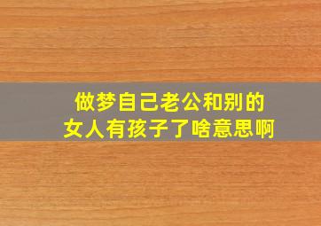 做梦自己老公和别的女人有孩子了啥意思啊