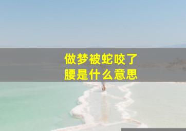 做梦被蛇咬了腰是什么意思