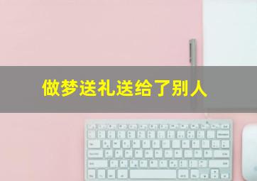 做梦送礼送给了别人