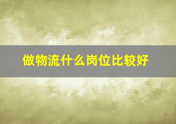 做物流什么岗位比较好