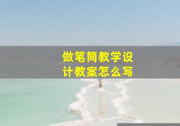 做笔筒教学设计教案怎么写