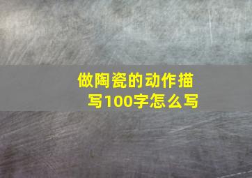 做陶瓷的动作描写100字怎么写