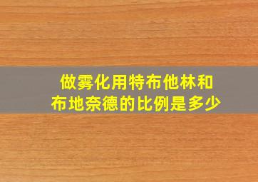 做雾化用特布他林和布地奈德的比例是多少