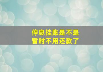 停息挂账是不是暂时不用还款了