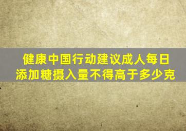 健康中国行动建议成人每日添加糖摄入量不得高于多少克